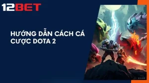 Tìm hiểu về hình thức cá cược dota 2 12bet